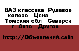 ВАЗ классика: Рулевое колесо › Цена ­ 1 500 - Томская обл., Северск г. Авто » Другое   